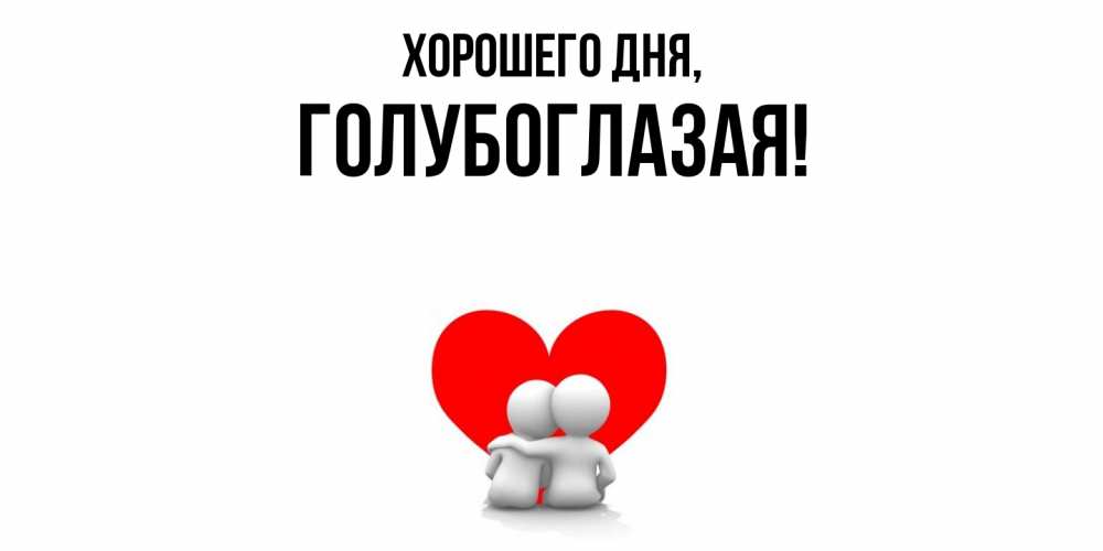 Открытка  для любимых и родных. голубоглазая, Хорошего дня  