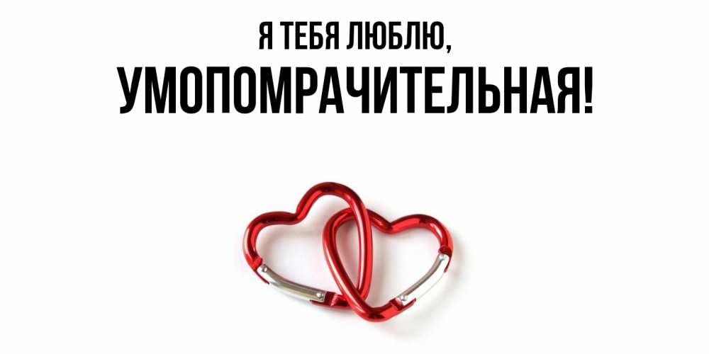 Открытка  для любимых и родных. умопомрачительная, Я тебя люблю  