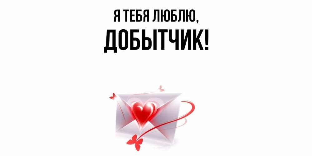 Открытка  для любимых и родных. добытчик, Я тебя люблю  