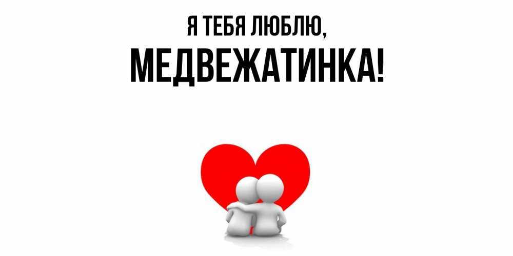 Открытка  для любимых и родных. медвежатинка, Я тебя люблю  