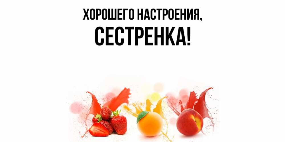 Открытка  для любимых и родных. Сестренка, Хорошего настроения  