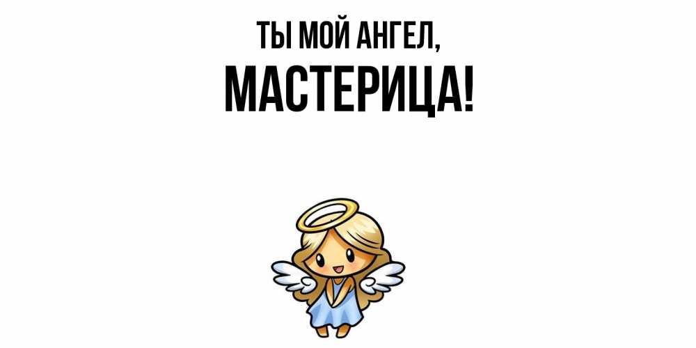 Открытка  для любимых и родных. мастерица, Ты мой ангел  