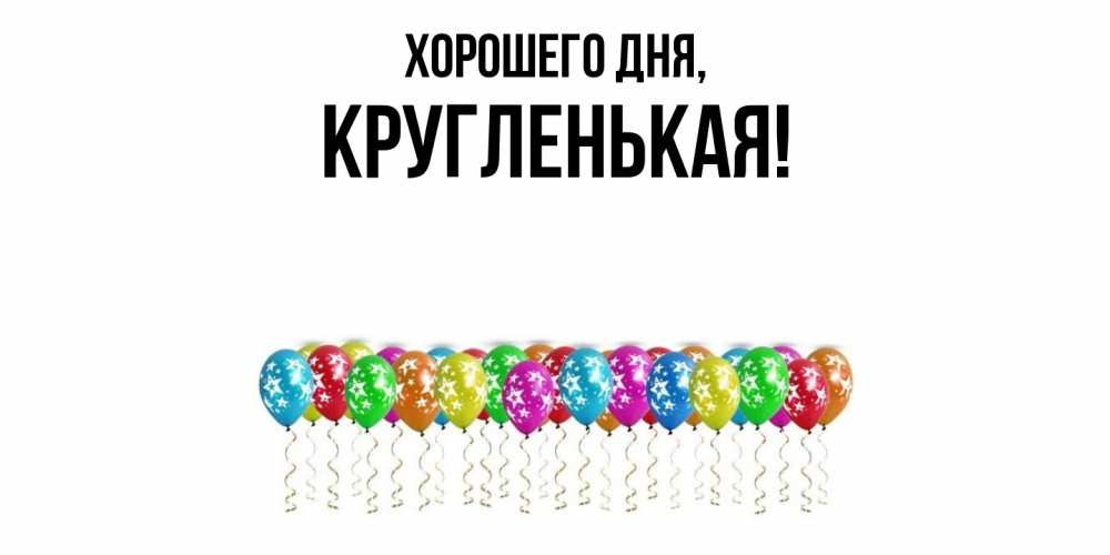 Открытка  для любимых и родных. кругленькая, Хорошего дня  