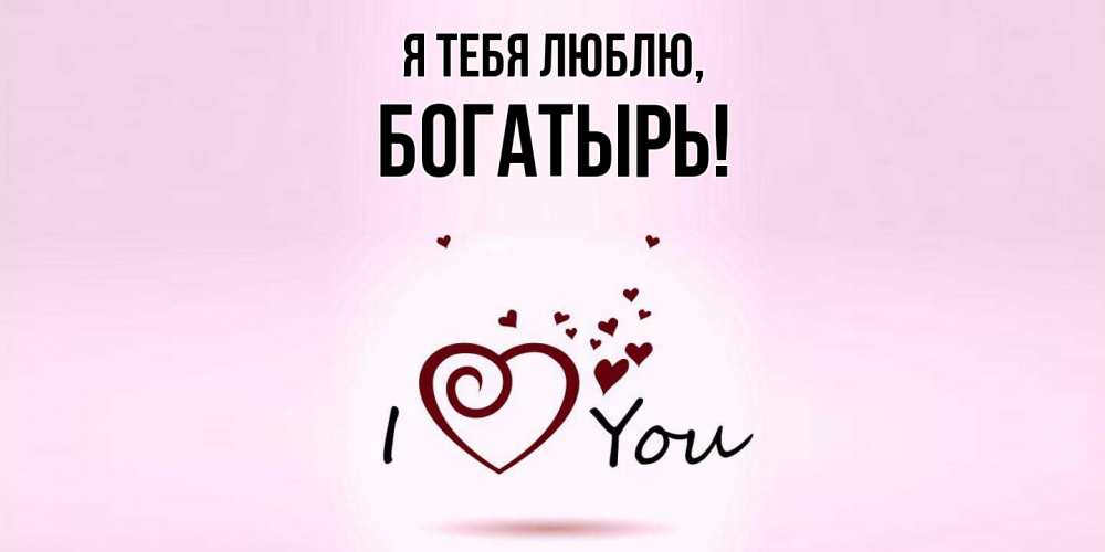 Открытка  для любимых и родных. богатырь, Я тебя люблю  