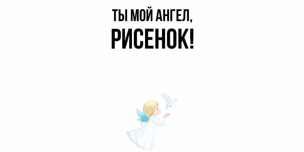 Открытка  для любимых и родных. рисенок, Ты мой ангел  
