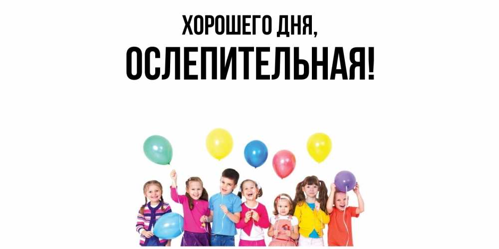 Открытка  для любимых и родных. ослепительная, Хорошего дня  