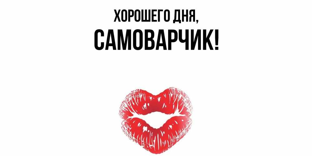 Открытка  для любимых и родных. самоварчик, Хорошего дня  