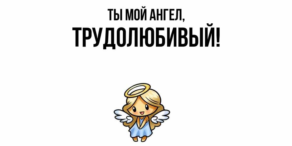 Открытка  для любимых и родных. трудолюбивый, Ты мой ангел  