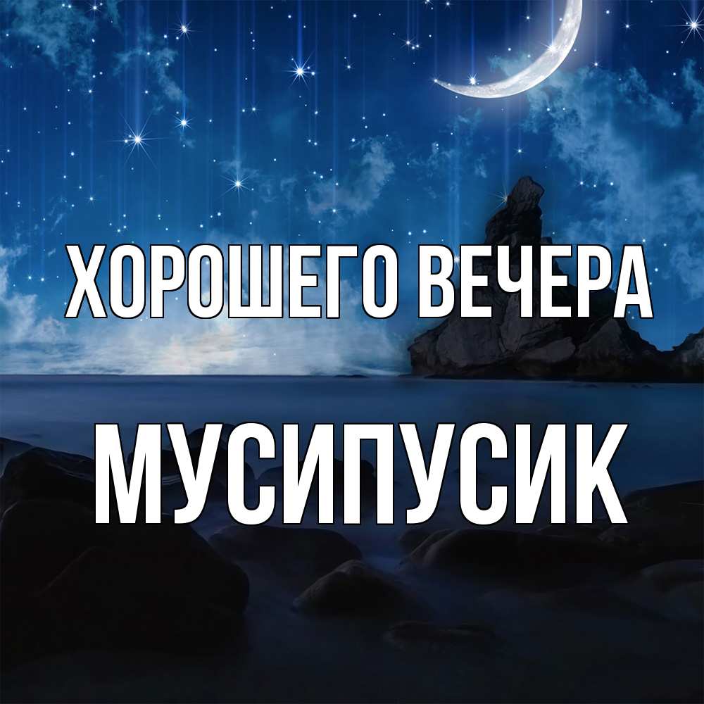 Открытка  для любимых и родных. мусипусик, Хорошего вечера  