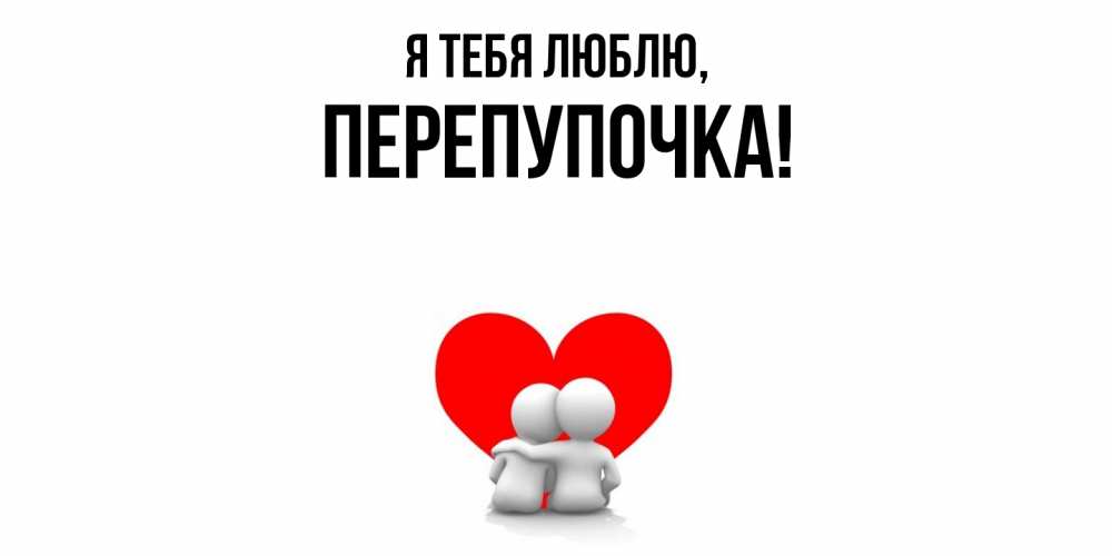 Открытка  для любимых и родных. перепупочка, Я тебя люблю  
