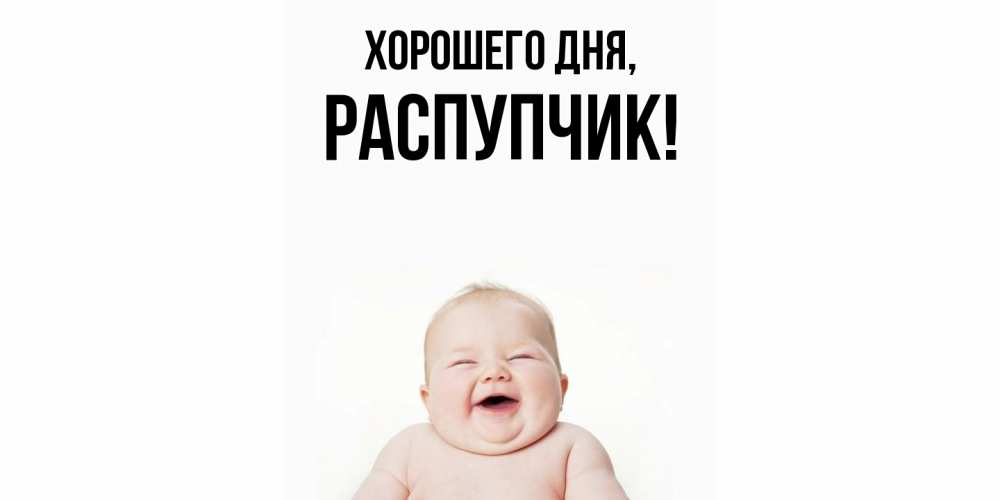 Открытка  для любимых и родных. распупчик, Хорошего дня  