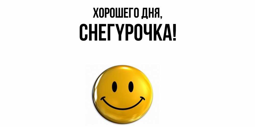Открытка  для любимых и родных. снегypочка, Хорошего дня  