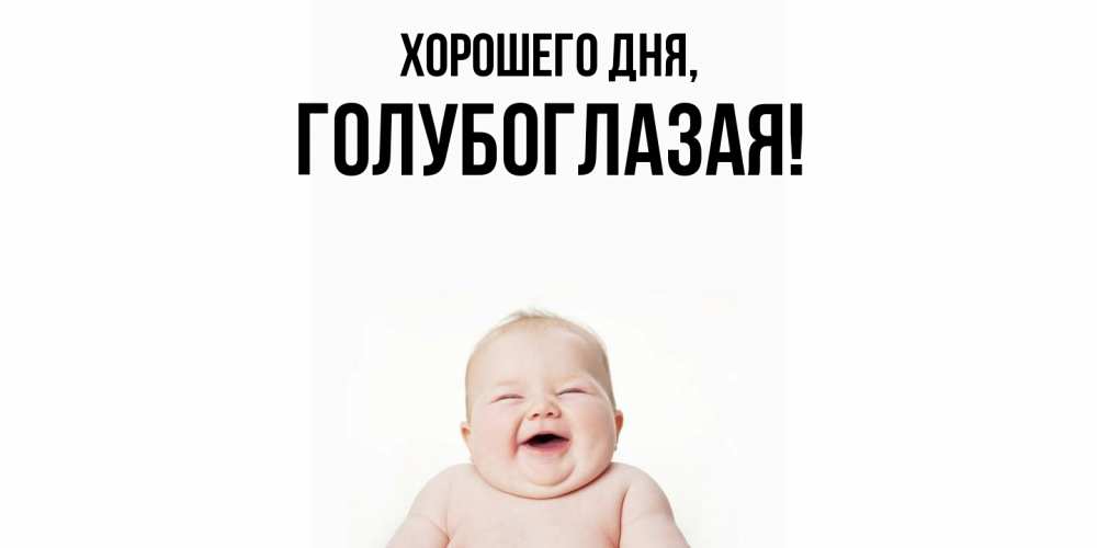 Открытка  для любимых и родных. голубоглазая, Хорошего дня  