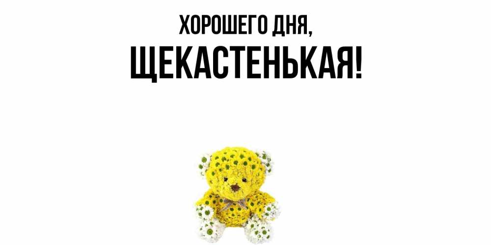 Открытка  для любимых и родных. щекастенькая, Хорошего дня  