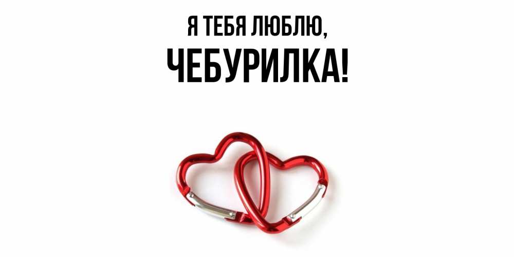 Открытка  для любимых и родных. чебурилка, Я тебя люблю  