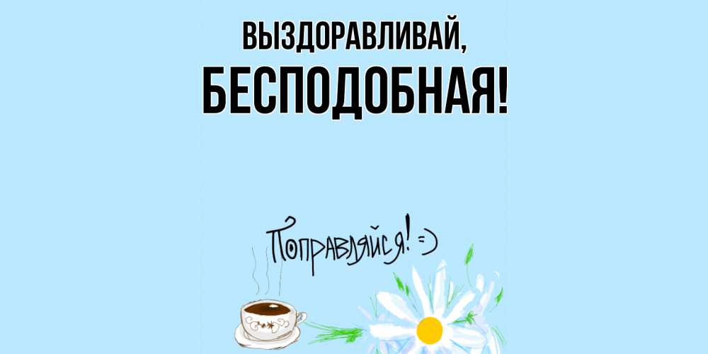 Открытка  для любимых и родных. бесподобная, Выздоравливай  