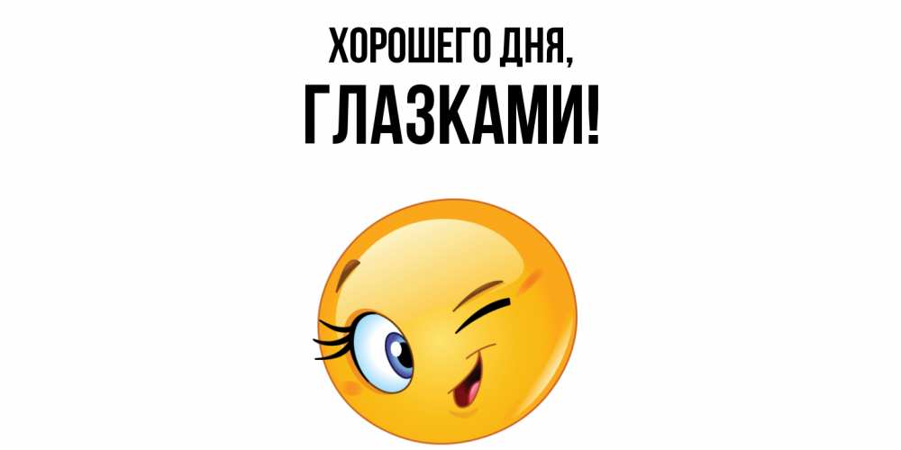 Открытка  для любимых и родных. глазками, Хорошего дня  