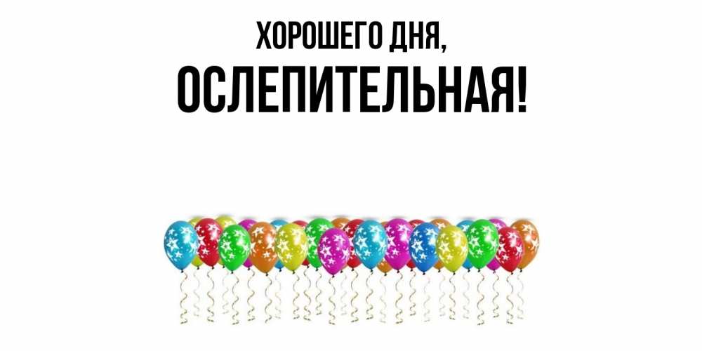 Открытка  для любимых и родных. ослепительная, Хорошего дня  