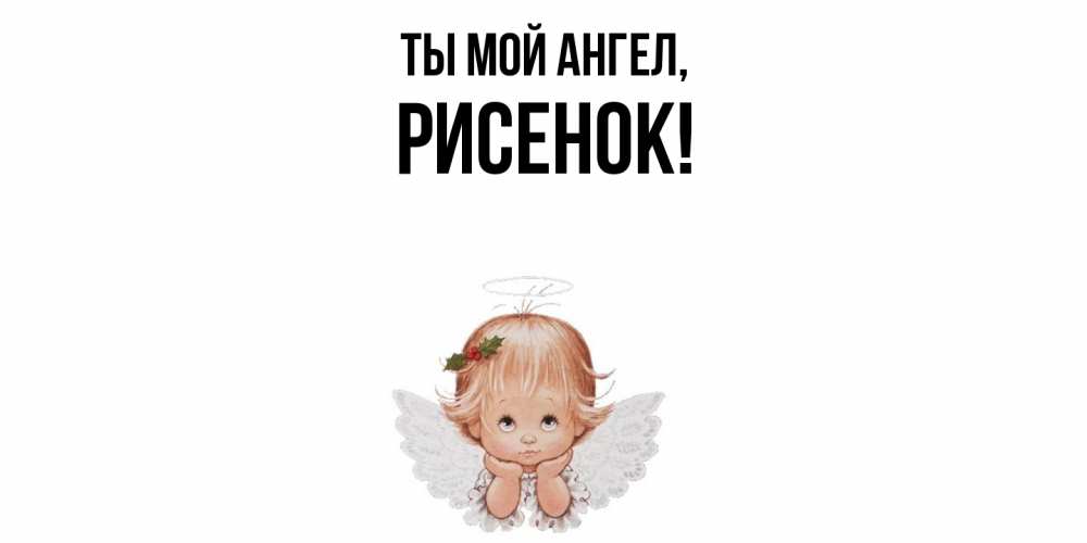 Открытка  для любимых и родных. рисенок, Ты мой ангел  