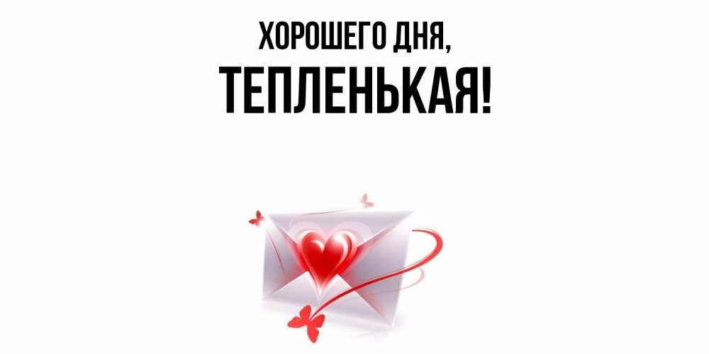 Открытка  для любимых и родных. тепленькая, Хорошего дня  