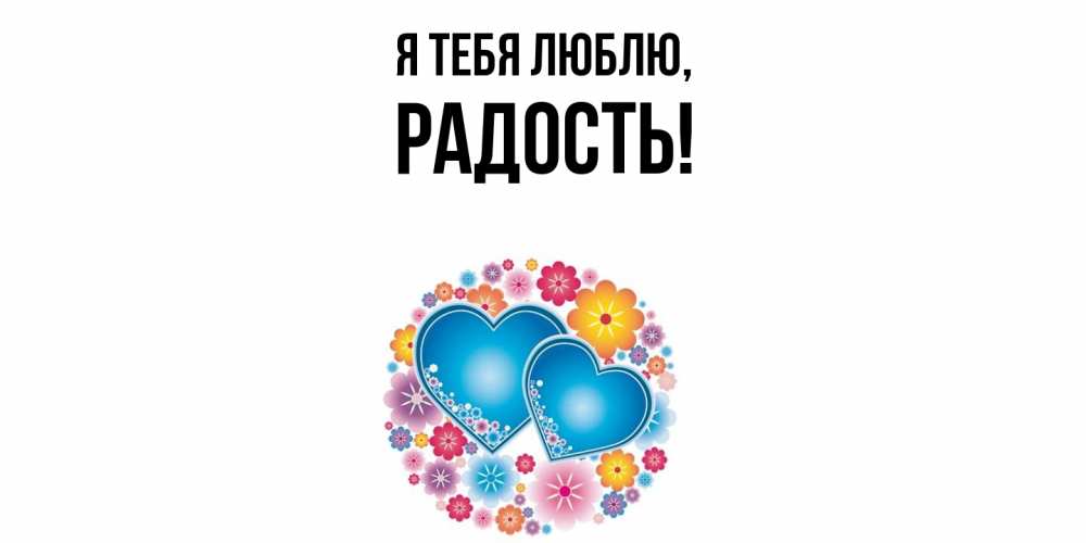 Открытка  для любимых и родных. Радость, Я тебя люблю  