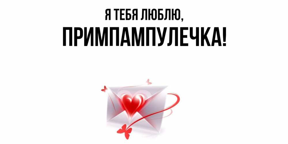 Открытка  для любимых и родных. примпампулечка, Я тебя люблю  