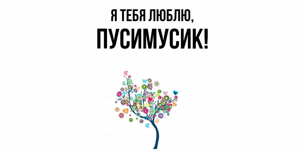 Открытка  для любимых и родных. пусимусик, Я тебя люблю  
