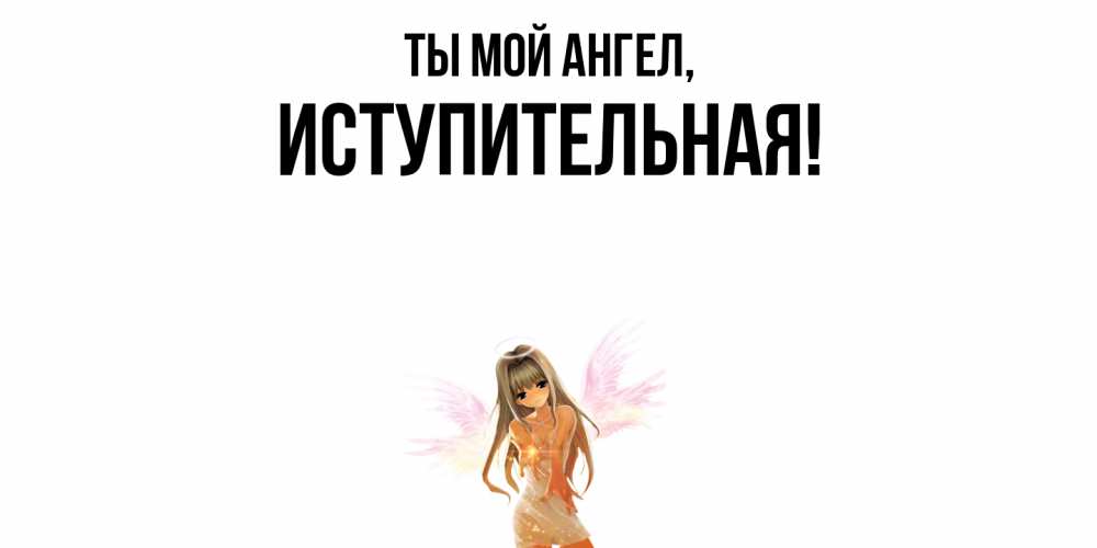 Открытка  для любимых и родных. иступительная, Ты мой ангел  
