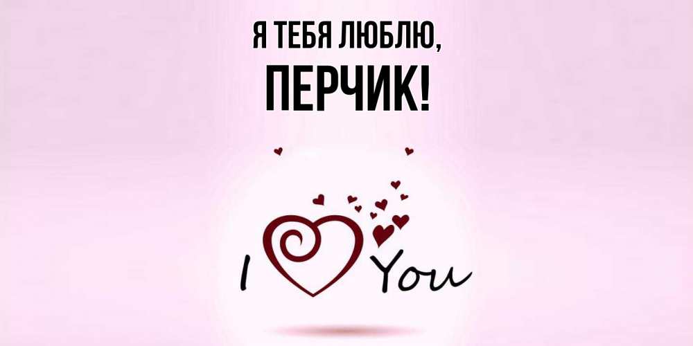 Открытка  для любимых и родных. перчик, Я тебя люблю  