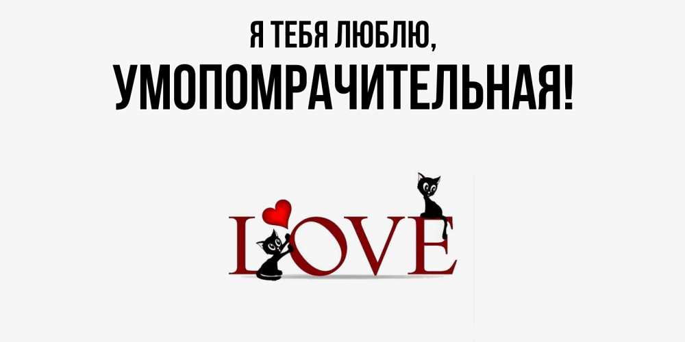 Открытка  для любимых и родных. умопомрачительная, Я тебя люблю  