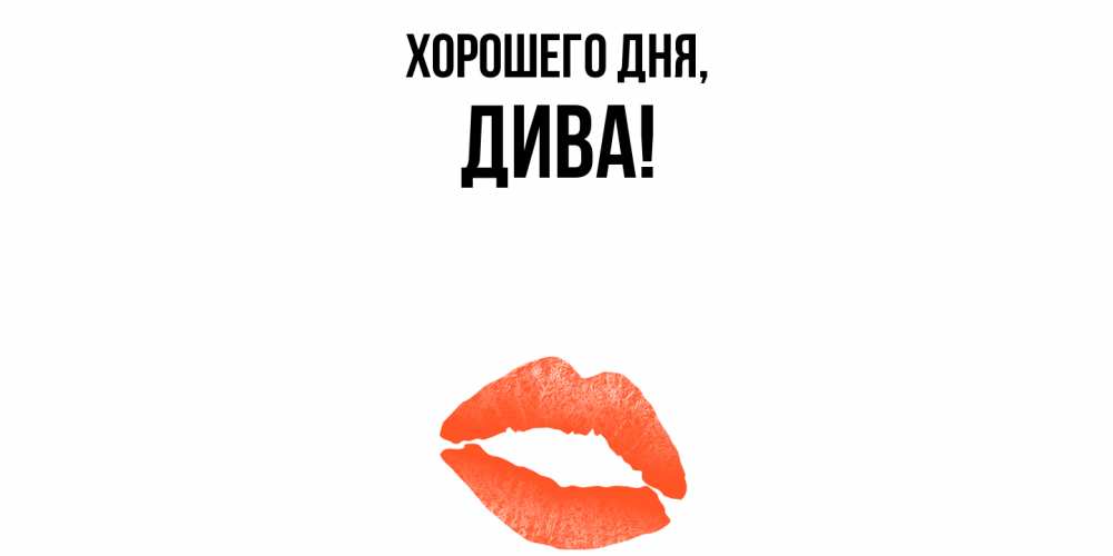 Открытка  для любимых и родных. дива, Хорошего дня  