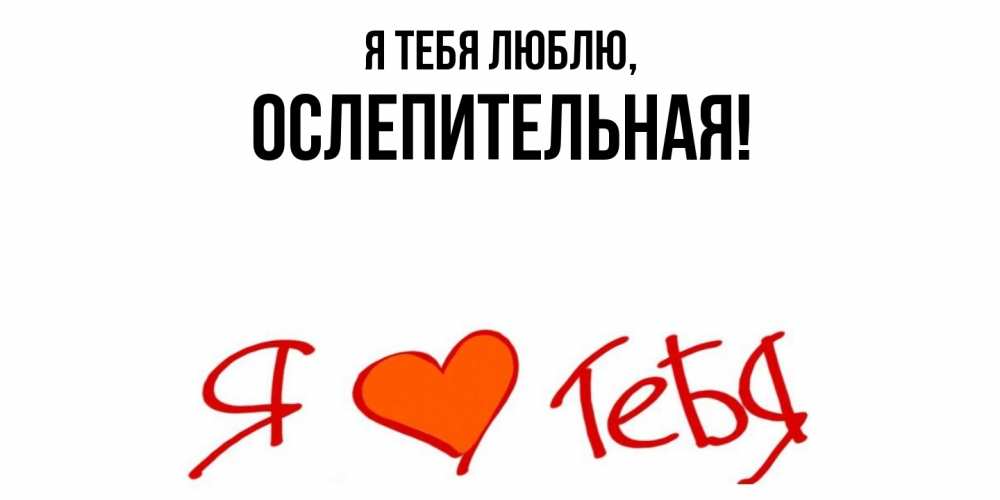 Открытка  для любимых и родных. ослепительная, Я тебя люблю  