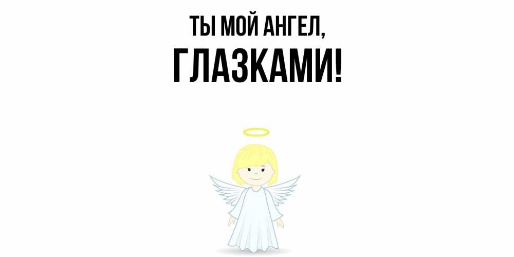 Открытка  для любимых и родных. глазками, Ты мой ангел  