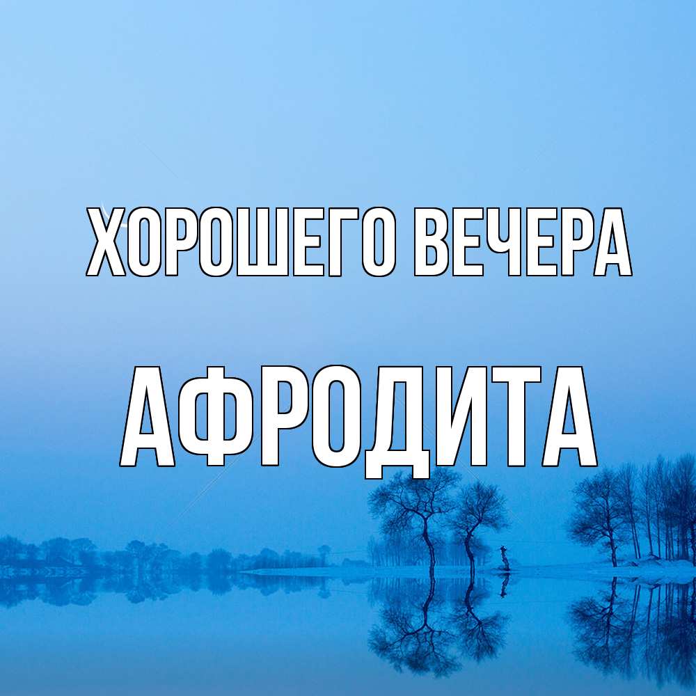 Открытка  для любимых и родных. афродита, Хорошего вечера  