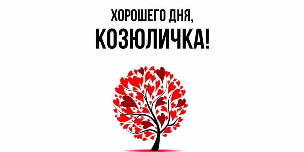 Открытка  для любимых и родных. козюличка, Хорошего дня  