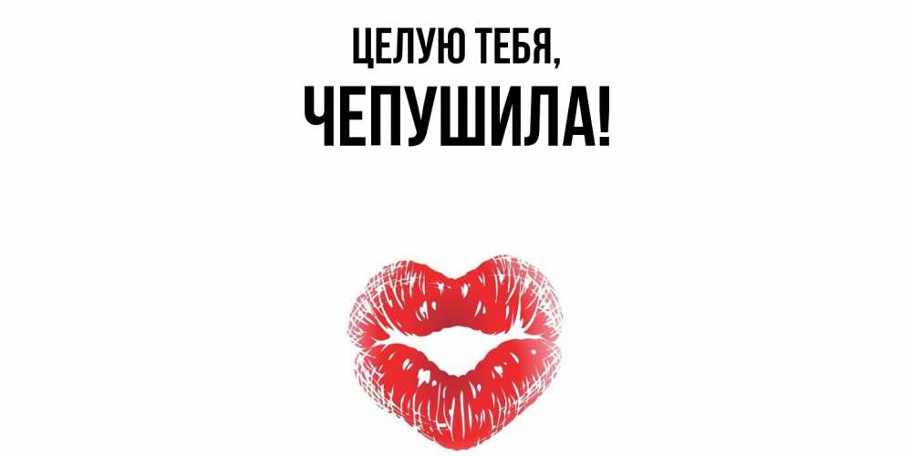 Открытка  для любимых и родных. чепушила, Целую тебя  