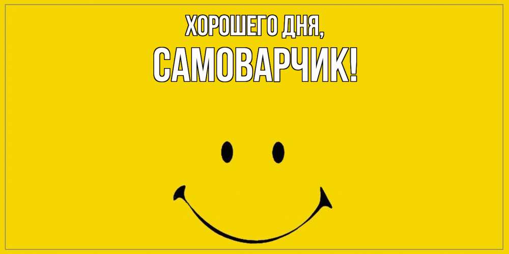 Открытка  для любимых и родных. самоварчик, Хорошего дня  