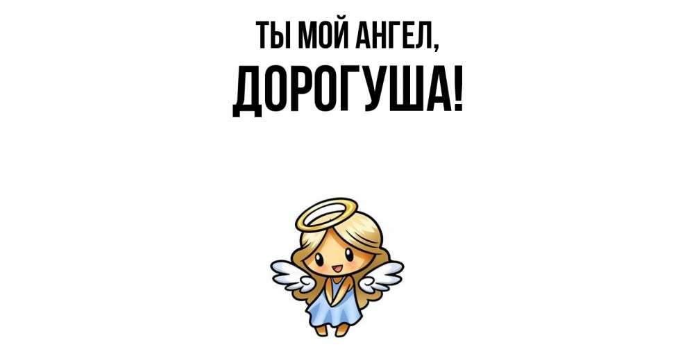 Открытка  для любимых и родных. дорогуша, Ты мой ангел  