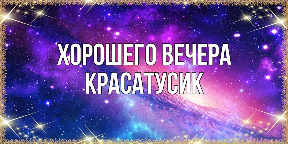 Открытка  для любимых и родных. красатусик, Хорошего вечера  