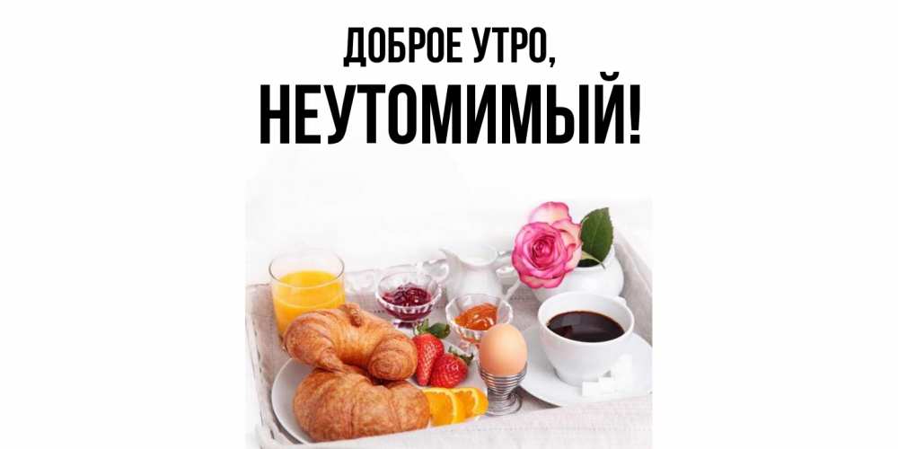 Открытка с именем, неутомимый, Доброе утро