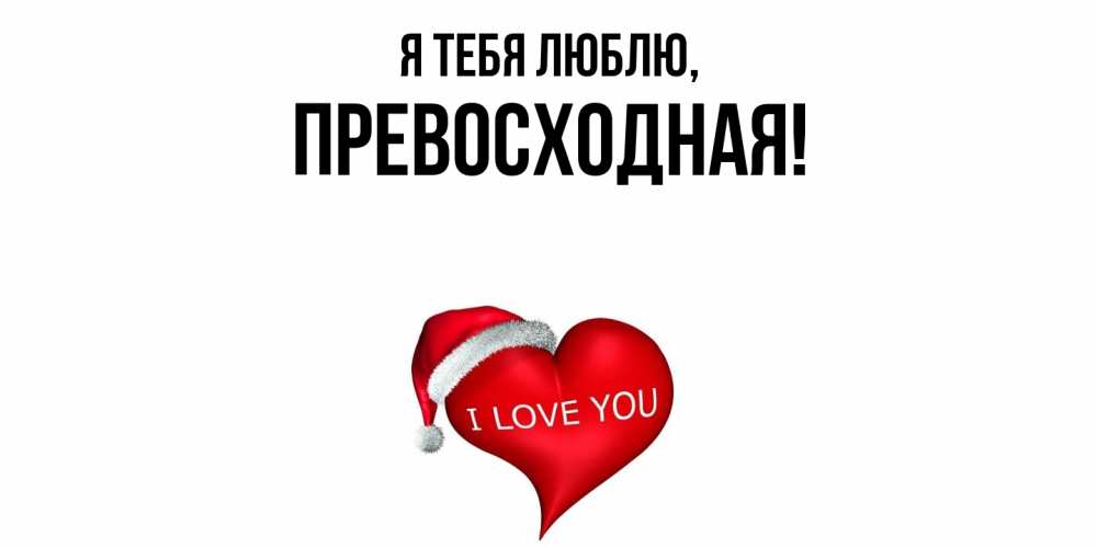 Открытка  для любимых и родных. пpевосходная, Я тебя люблю  