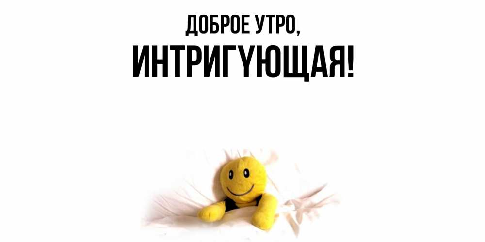 Открытка  для любимых и родных. интpигyющая, Доброе утро  