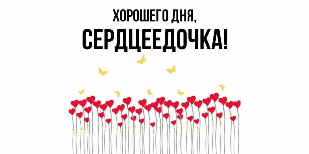 Открытка  для любимых и родных. сердцеедочка, Хорошего дня  
