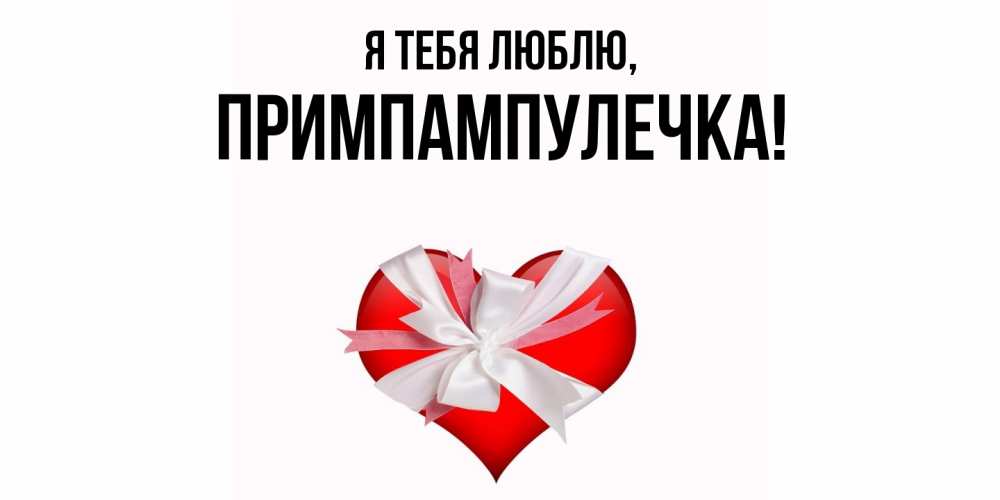 Открытка  для любимых и родных. примпампулечка, Я тебя люблю  