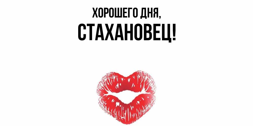 Открытка  для любимых и родных. стахановец, Хорошего дня  