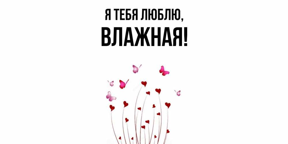 Открытка  для любимых и родных. влажная, Я тебя люблю  