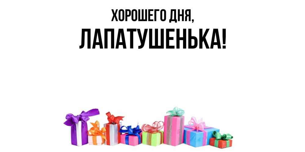 Открытка  для любимых и родных. лапатушенька, Хорошего дня  