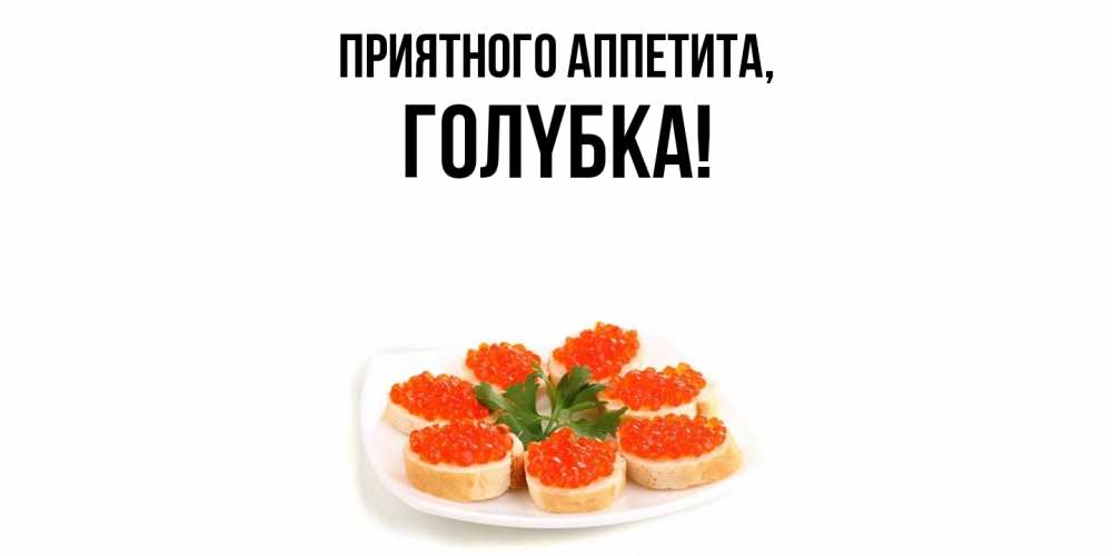 Открытка  для любимых и родных. голyбка, Приятного аппетита  