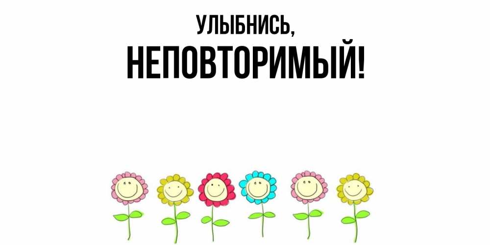Открытка  для любимых и родных. неповторимый, Улыбнись  