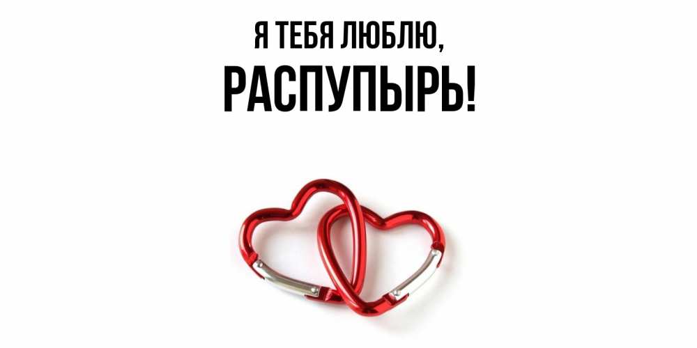 Открытка  для любимых и родных. распупырь, Я тебя люблю  